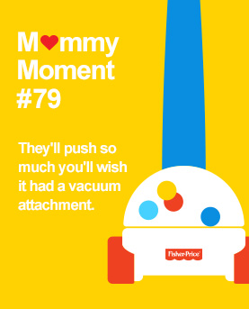 Mommy Moments #79 They'll push so much you'll wish it had a vacuum attachment.